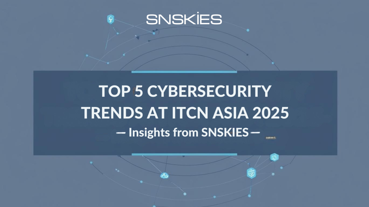 Top 5 Cybersecurity Trends to Watch at ITCN ASIA 2025 – Insights from SNSKIES