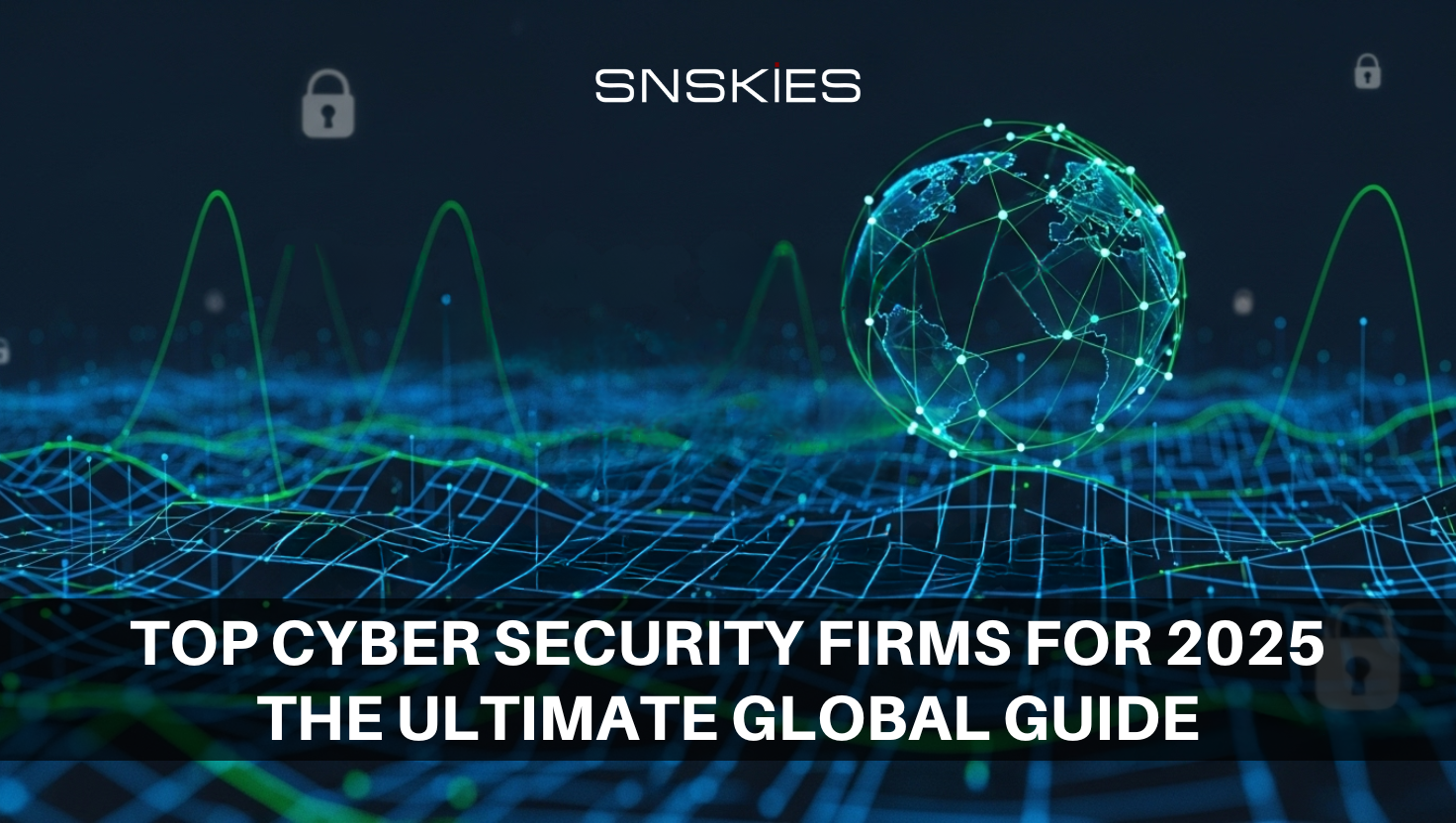 Top Cyber Security Firms for 2025: The Ultimate Global Guide by SNSKIES